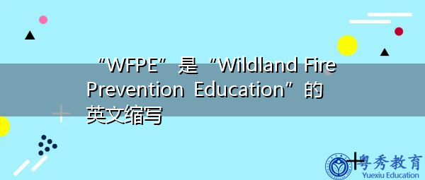 “WFPE”是“Wildland Fire Prevention Education”的英文缩写，意思是“野地防火教育”