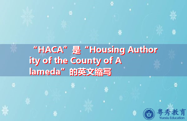 “HACA”是“Housing Authority of the County of Alameda”的英文缩写，意思是“阿拉米达县住房管理局”