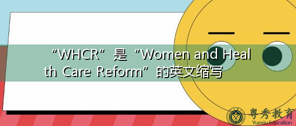 “WHCR”是“Women and Health Care Reform”的英文缩写，意思是“妇女与医疗改革”