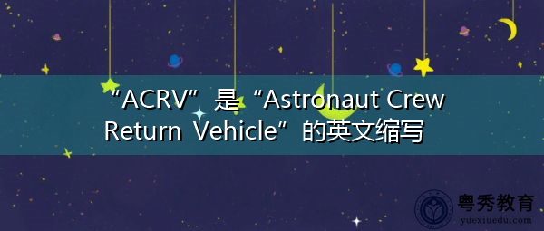 “ACRV”是“Astronaut Crew Return Vehicle”的英文缩写，意思是“Astronaut Crew Return Vehicle”