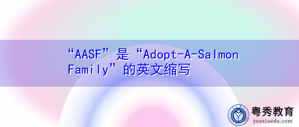 “AASF”是“Adopt-A-Salmon Family”的英文缩写，意思是“领养鲑鱼家庭”