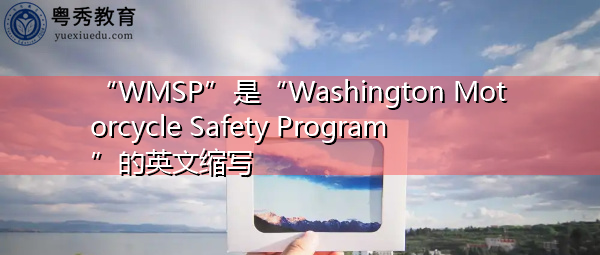 “WMSP”是“Washington Motorcycle Safety Program”的英文缩写,意思是“华盛顿摩托车安全计划” “WMSP”是“Washington Motorcycle Safety Program”的英文缩写,意思是“华盛顿摩托车安全计划”
