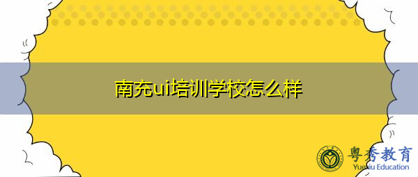 南充ui培训学校怎么样 南充ui培训学校怎么样