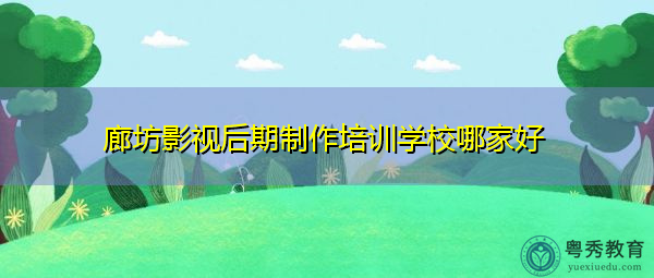 廊坊影视后期制作培训学校哪家好