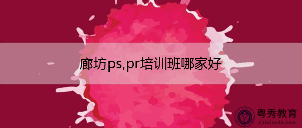 廊坊ps,pr培训班哪家好 廊坊ps,pr培训班哪家好