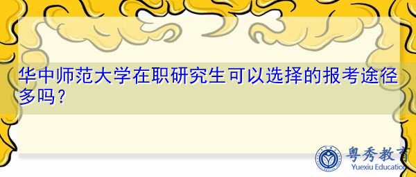 华中师范大学在职研究生可以选择的报考途径多吗？