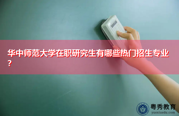 华中师范大学在职研究生有哪些热门招生专业? 华中师范大学在职研究生有哪些热门招生专业?