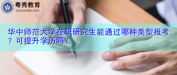 华中师范大学在职研究生能通过哪种类型报考?可提升学历吗? 华中师范大学在职研究生能通过哪种类型报考?可提升学历吗?
