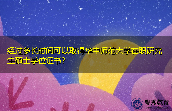经过多长时间可以取得华中师范大学在职研究生硕士学位证书? 经过多长时间可以取得华中师范大学在职研究生硕士学位证书?
