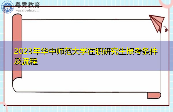 2023年华中师范大学在职研究生报考条件及流程 2023年华中师范大学在职研究生报考条件及流程