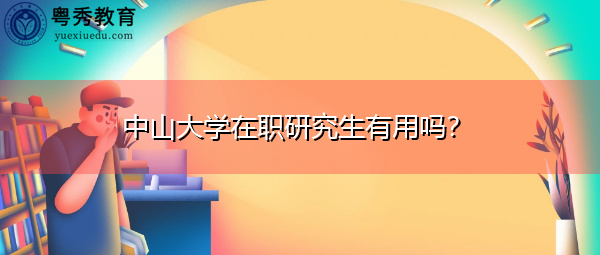 中山大学在职研究生有用吗？