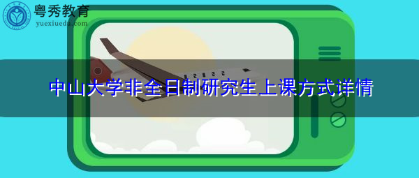 中山大学非全日制研究生上课方式详情 中山大学非全日制研究生上课方式详情