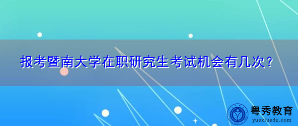 报考暨南大学在职研究生考试机会有几次？
