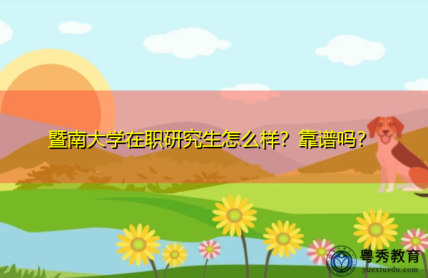 暨南大学在职研究生怎么样?靠谱吗? 暨南大学在职研究生怎么样?靠谱吗?