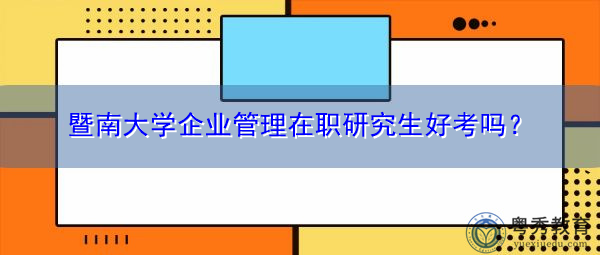 暨南大学企业管理在职研究生好考吗？