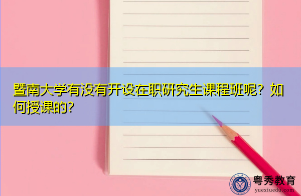 暨南大学有没有开设在职研究生课程班呢?如何授课的? 暨南大学有没有开设在职研究生课程班呢?如何授课的?