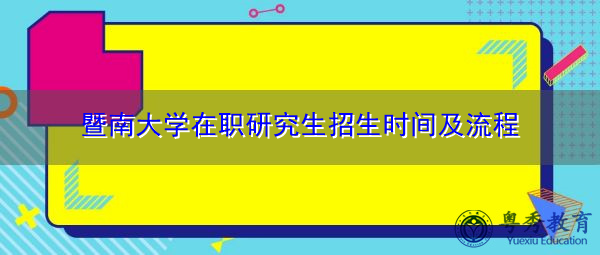 暨南大学在职研究生招生时间及流程 暨南大学在职研究生招生时间及流程