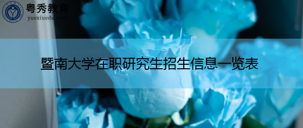 暨南大学在职研究生招生信息一览表 暨南大学在职研究生招生信息一览表