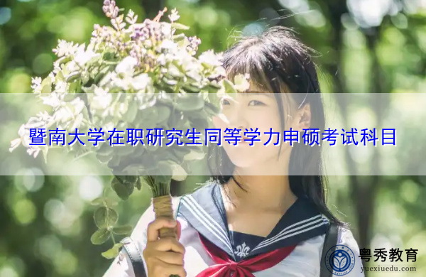 暨南大学在职研究生同等学力申硕考试科目 暨南大学在职研究生同等学力申硕考试科目