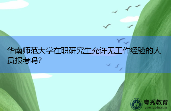 华南师范大学在职研究生允许无工作经验的人员报考吗？