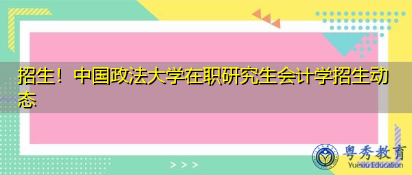 招生！中国政法大学在职研究生会计学招生动态