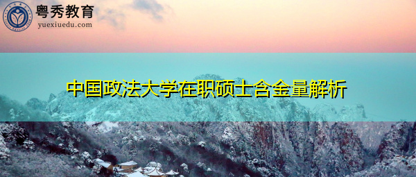 中国政法大学在职硕士含金量解析 中国政法大学在职硕士含金量解析