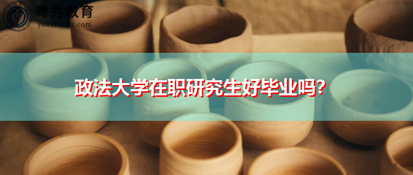 政法大学在职研究生好毕业吗？