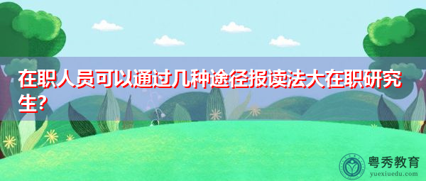 在职人员可以通过几种途径报读法大在职研究生? 在职人员可以通过几种途径报读法大在职研究生?