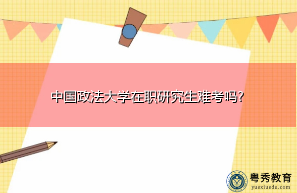 中国政法大学在职研究生难考吗?