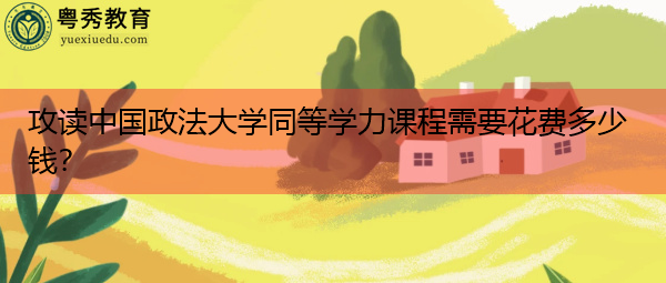 攻读中国政法大学同等学力课程需要花费多少钱？