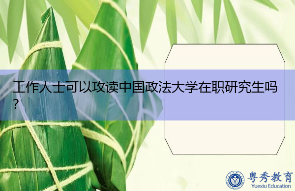 工作人士可以攻读中国政法大学在职研究生吗? 工作人士可以攻读中国政法大学在职研究生吗?