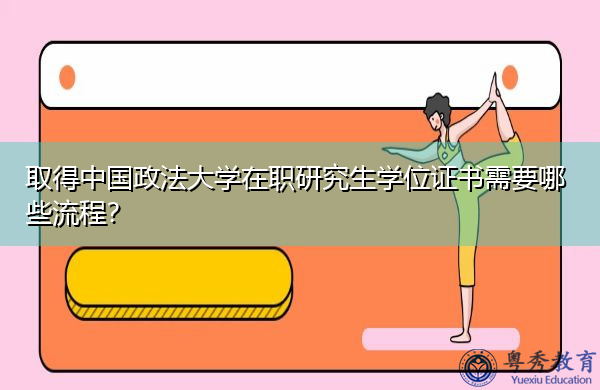 取得中国政法大学在职研究生学位证书需要哪些流程? 取得中国政法大学在职研究生学位证书需要哪些流程?