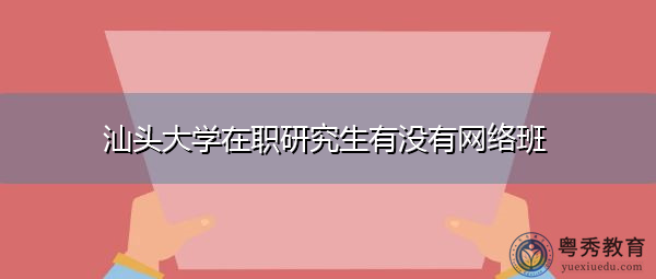 汕头大学在职研究生有没有网络班 汕头大学在职研究生有没有网络班
