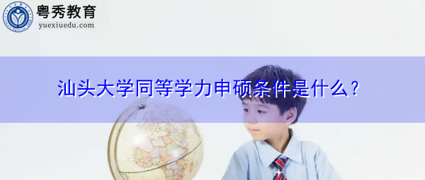 汕头大学同等学力申硕条件是什么？