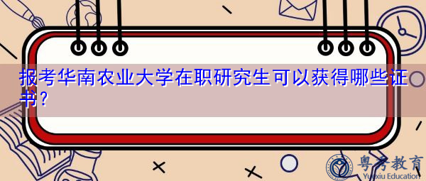 报考华南农业大学在职研究生可以获得哪些证书? 报考华南农业大学在职研究生可以获得哪些证书?