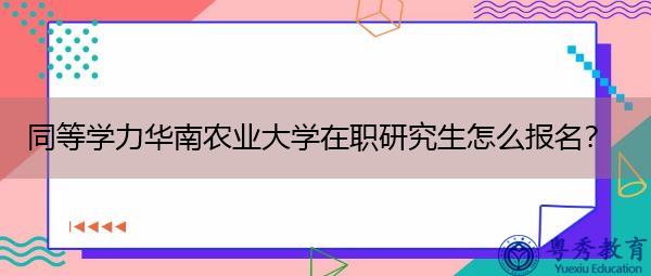 同等学力华南农业大学在职研究生怎么报名? 同等学力华南农业大学在职研究生怎么报名?