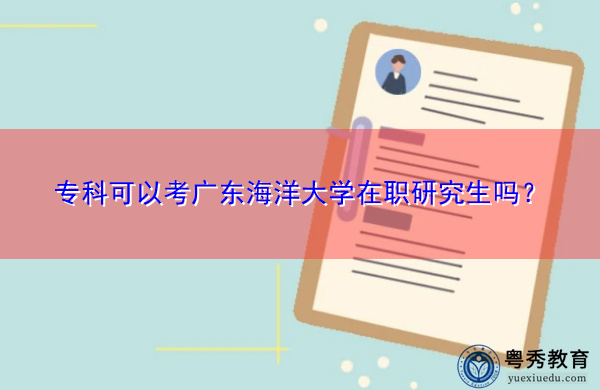 专科可以考广东海洋大学在职研究生吗? 专科可以考广东海洋大学在职研究生吗?