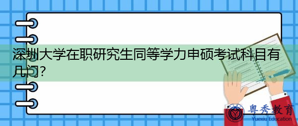 深圳大学在职研究生同等学力申硕考试科目有几门？