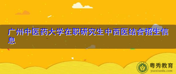 广州中医药大学在职研究生中西医结合招生信息 广州中医药大学在职研究生中西医结合招生信息