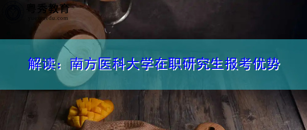 解读:南方医科大学在职研究生报考优势 解读:南方医科大学在职研究生报考优势