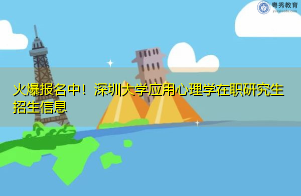 火爆报名中!深圳大学应用心理学在职研究生招生信息 火爆报名中!深圳大学应用心理学在职研究生招生信息