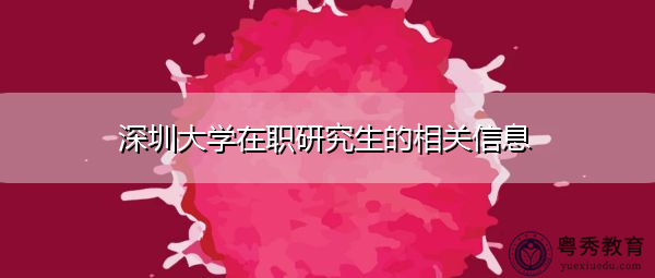 深圳大学在职研究生的相关信息 深圳大学在职研究生的相关信息