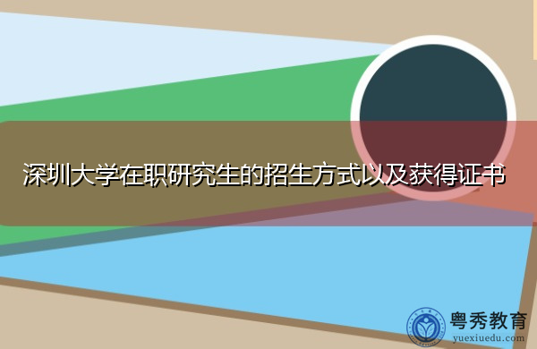 深圳大学在职研究生的招生方式以及获得证书