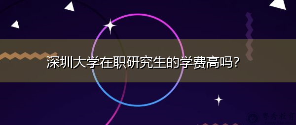 深圳大学在职研究生的学费高吗? 深圳大学在职研究生的学费高吗?