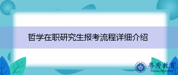 哲学在职研究生报考流程详细介绍 哲学在职研究生报考流程详细介绍