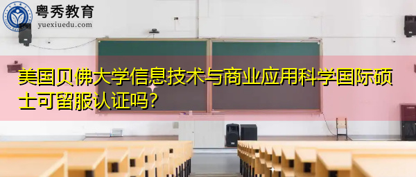 美国贝佛大学信息技术与商业应用科学国际硕士可留服认证吗? 美国贝佛大学信息技术与商业应用科学国际硕士可留服认证吗?