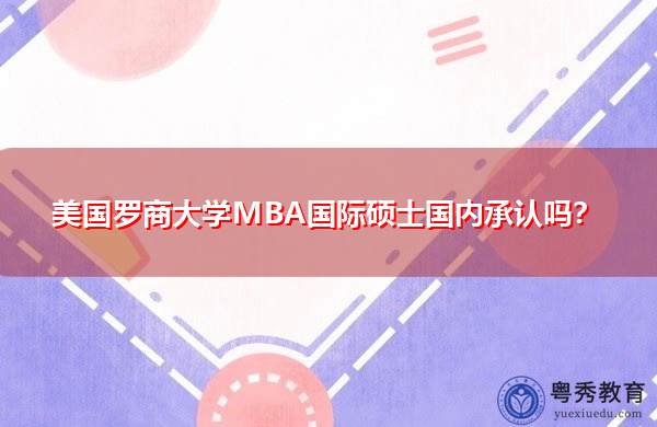 美国罗商大学MBA国际硕士国内承认吗? 美国罗商大学MBA国际硕士国内承认吗?