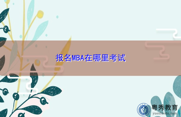 报名MBA在哪里考试