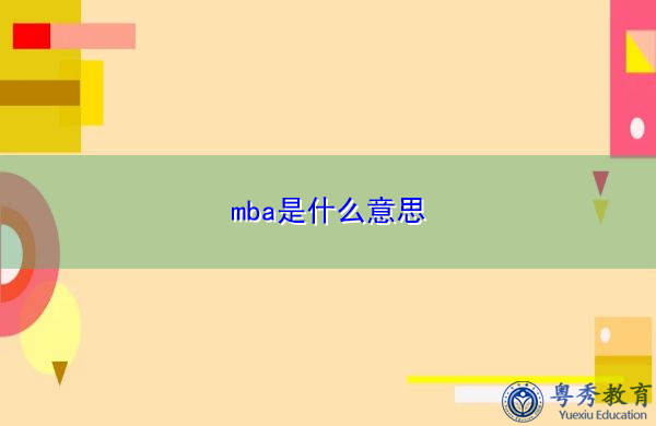 mba是什么意思 mba是什么意思