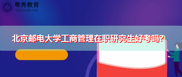 北京邮电大学工商管理在职研究生好考吗? 北京邮电大学工商管理在职研究生好考吗?